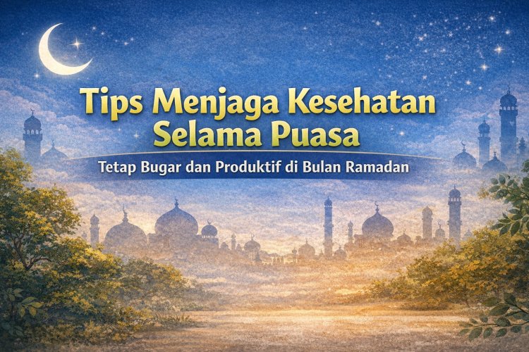 Tips Menjaga Kesehatan Selama Puasa: Tetap Bugar dan Produktif di Bulan Ramadan