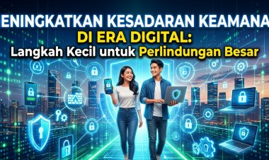 Meningkatkan Kesadaran Keamanan di Era Digital: Langkah Kecil untuk Perlindungan Besar